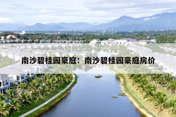 南沙碧桂园豪庭:南沙碧桂园豪庭房价
