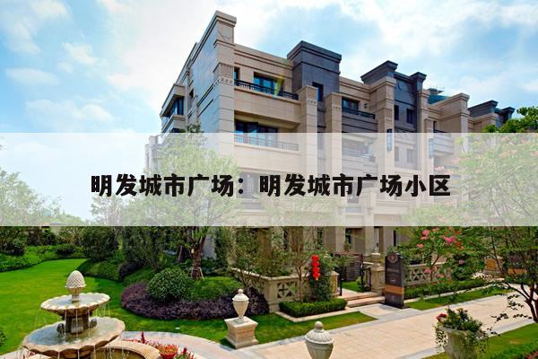 明发城市广场:明发城市广场小区